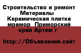 Строительство и ремонт Материалы - Керамическая плитка,мрамор. Приморский край,Артем г.